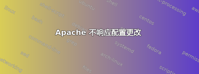 Apache 不响应配置更改