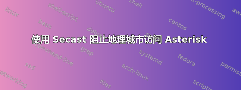 使用 Secast 阻止地理城市访问 Asterisk