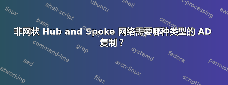 非网状 Hub and Spoke 网络需要哪种类型的 AD 复制？