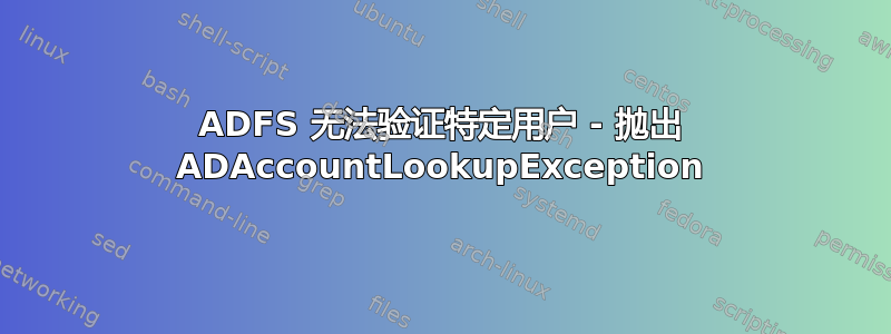 ADFS 无法验证特定用户 - 抛出 ADAccountLookupException