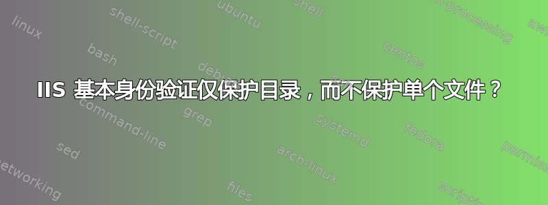 IIS 基本身份验证仅保护目录，而不保护单个文件？