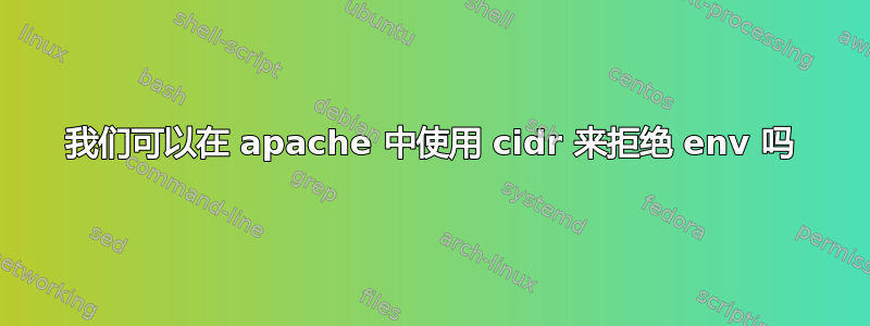 我们可以在 apache 中使用 cidr 来拒绝 env 吗