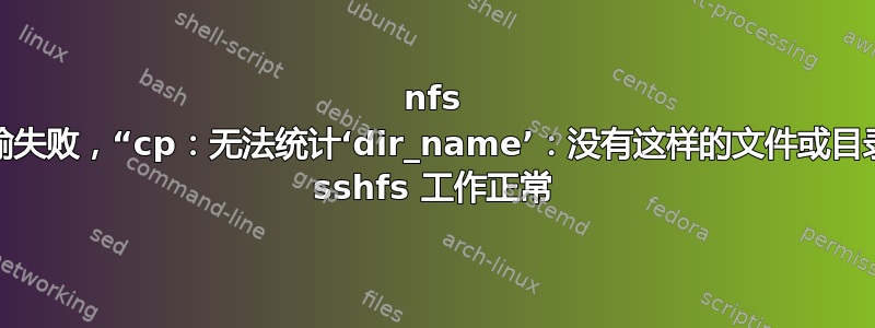 nfs 文件传输失败，“cp：无法统计‘dir_name’：没有这样的文件或目录”，但 sshfs 工作正常