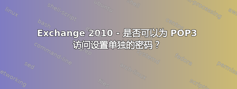 Exchange 2010 - 是否可以为 POP3 访问设置单独的密码？