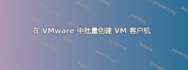 在 VMware 中批量创建 VM 客户机 