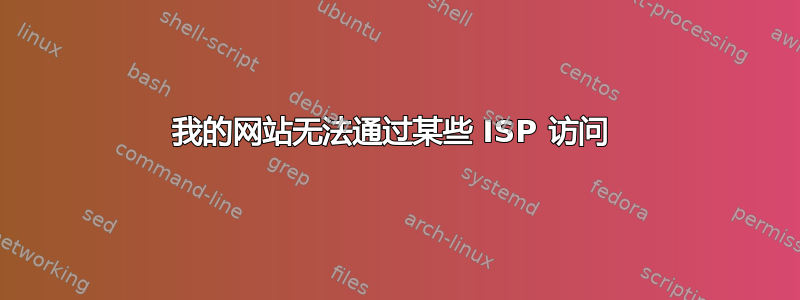 我的网站无法通过某些 ISP 访问 