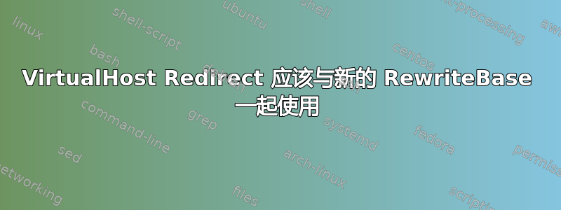 VirtualHost Redirect 应该与新的 RewriteBase 一起使用