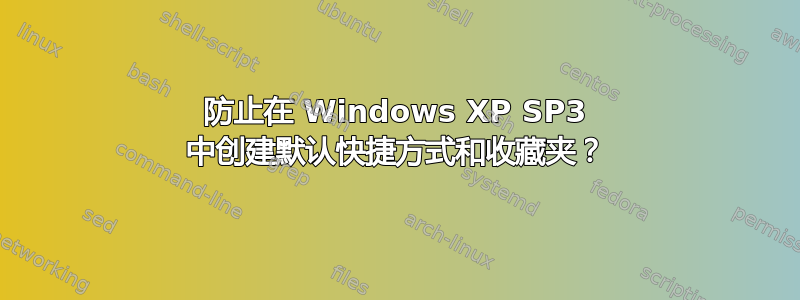 防止在 Windows XP SP3 中创建默认快捷方式和收藏夹？