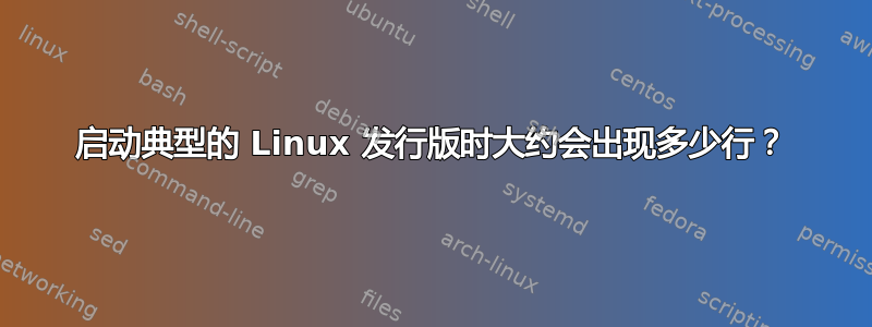 启动典型的 Linux 发行版时大约会出现多少行？