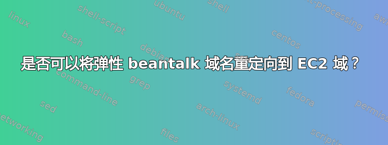 是否可以将弹性 beantalk 域名重定向到 EC2 域？