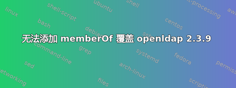 无法添加 memberOf 覆盖 openldap 2.3.9