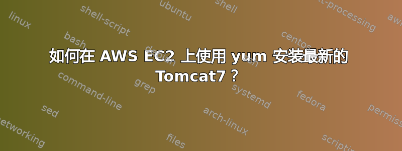 如何在 AWS EC2 上使用 yum 安装最新的 Tomcat7？