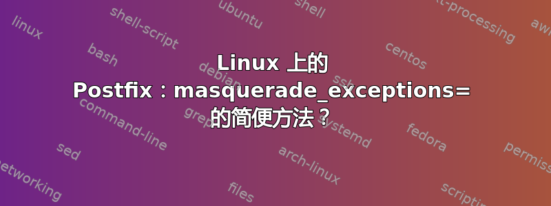 Linux 上的 Postfix：masquerade_exceptions= 的简便方法？