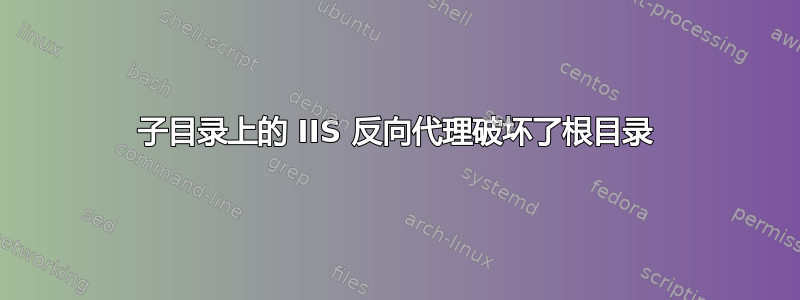 子目录上的 IIS 反向代理破坏了根目录