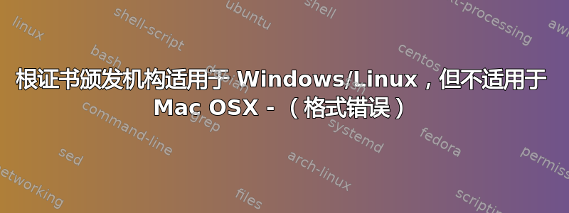 根证书颁发机构适用于 Windows/Linux，但不适用于 Mac OSX - （格式错误）