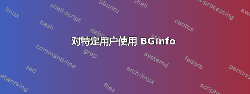 对特定用户使用 BGInfo