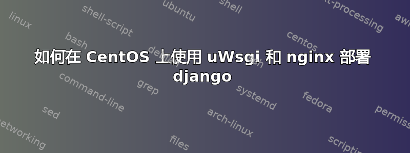 如何在 CentOS 上使用 uWsgi 和 nginx 部署 django