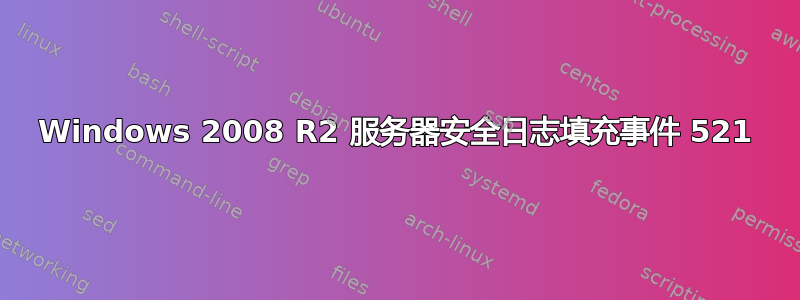 Windows 2008 R2 服务器安全日志填充事件 521