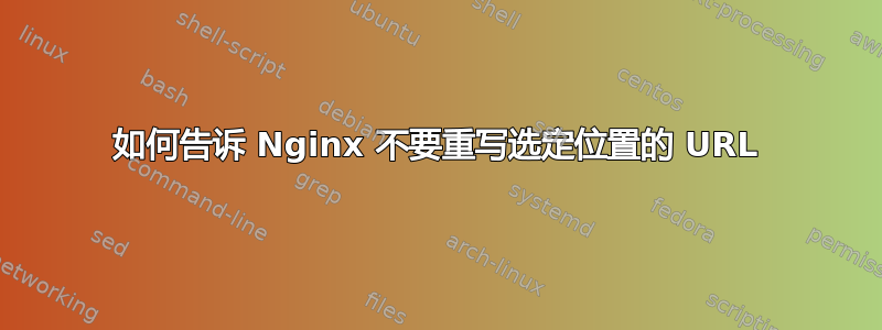 如何告诉 Nginx 不要重写选定位置的 URL