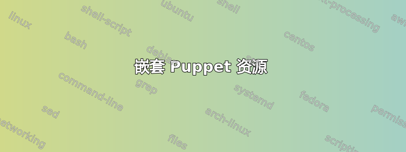 嵌套 Puppet 资源