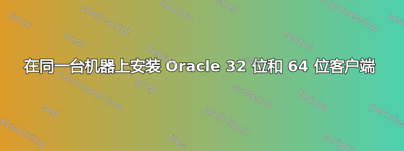 在同一台机器上安装 Oracle 32 位和 64 位客户端