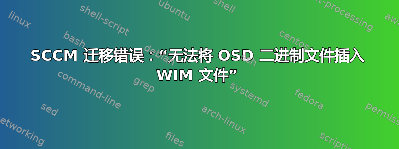 SCCM 迁移错误：“无法将 OSD 二进制文件插入 WIM 文件”