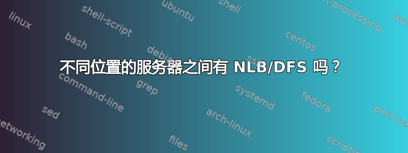 不同位置的服务器之间有 NLB/DFS 吗？