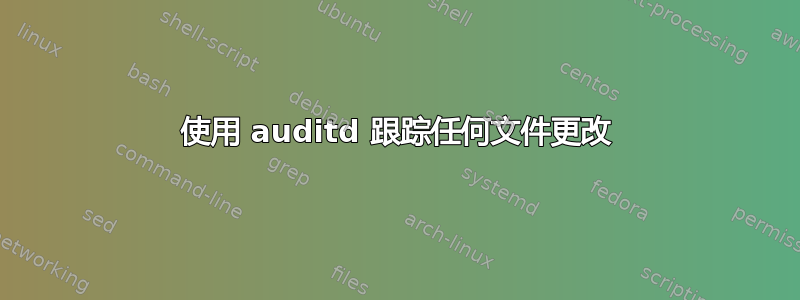 使用 auditd 跟踪任何文件更改