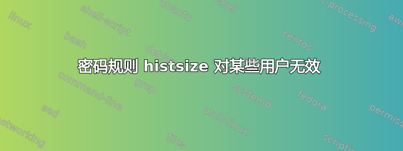 密码规则 histsize 对某些用户无效