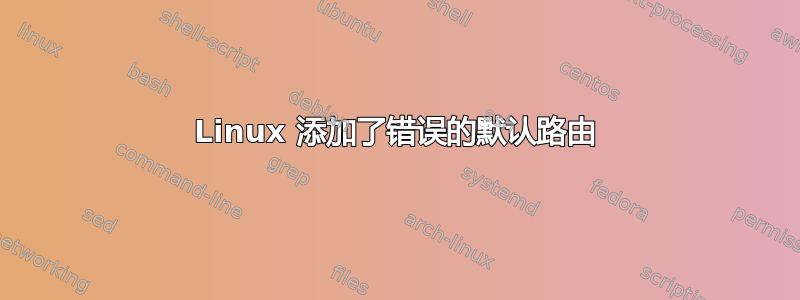 Linux 添加了错误的默认路由