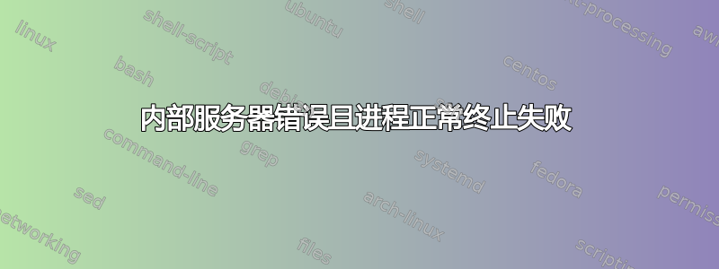 内部服务器错误且进程正常终止失败