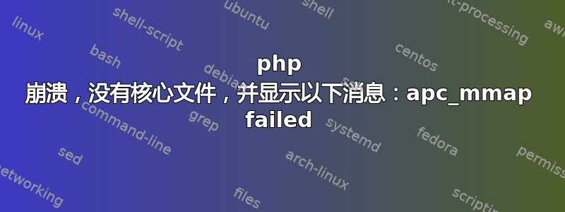 php 崩溃，没有核心文件，并显示以下消息：apc_mmap failed