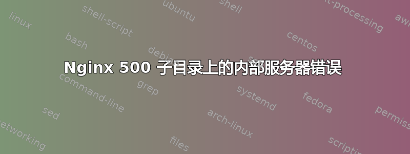 Nginx 500 子目录上的内部服务器错误