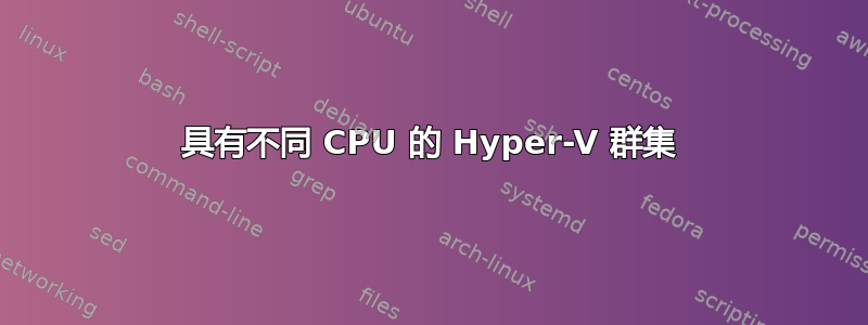 具有不同 CPU 的 Hyper-V 群集