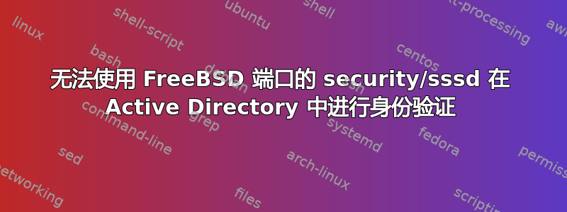 无法使用 FreeBSD 端口的 security/sssd 在 Active Directory 中进行身份验证