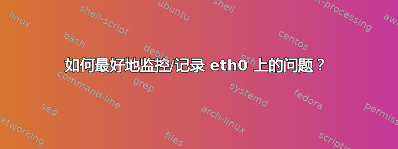 如何最好地监控/记录 eth0 上的问题？