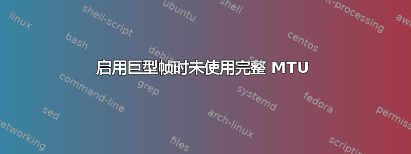 启用巨型帧时未使用完整 MTU