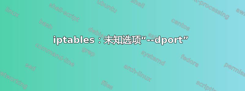 iptables：未知选项“--dport”