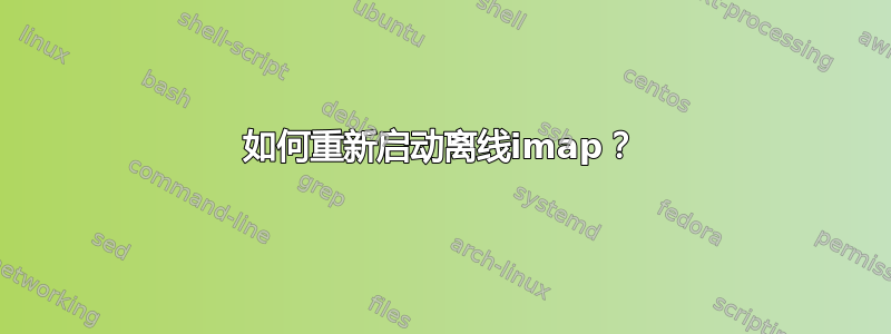 如何重新启动离线imap？