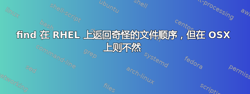 find 在 RHEL 上返回奇怪的文件顺序，但在 OSX 上则不然 