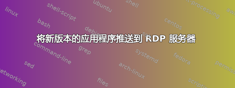 将新版本的应用程序推送到 RDP 服务器