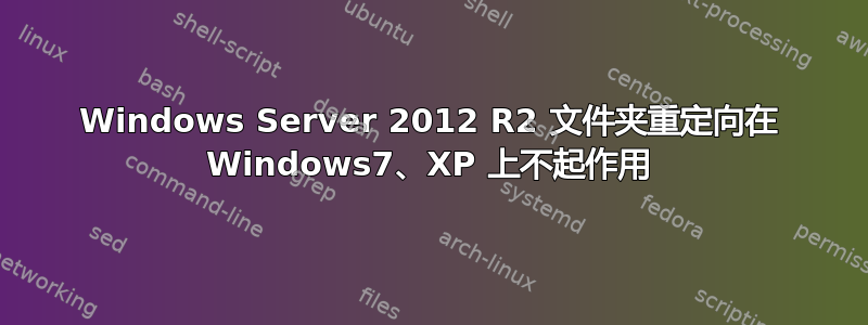 Windows Server 2012 R2 文件夹重定向在 Windows7、XP 上不起作用