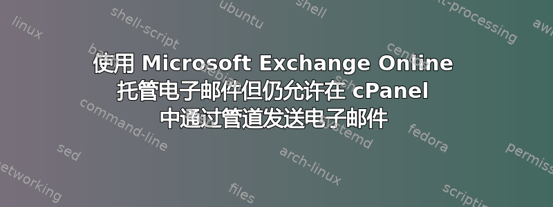 使用 Microsoft Exchange Online 托管电子邮件但仍允许在 cPanel 中通过管道发送电子邮件