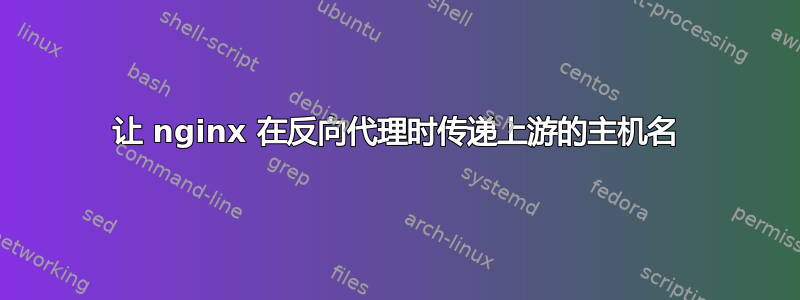 让 nginx 在反向代理时传递上游的主机名