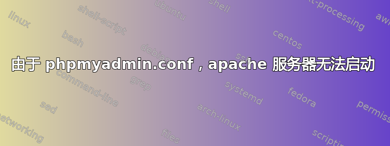 由于 phpmyadmin.conf，apache 服务器无法启动