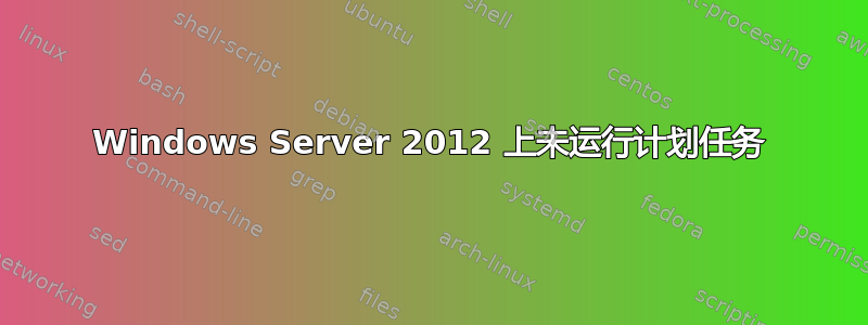 Windows Server 2012 上未运行计划任务