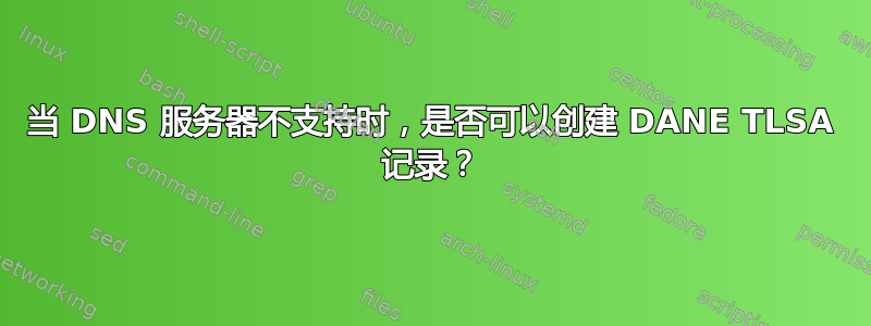 当 DNS 服务器不支持时，是否可以创建 DANE TLSA 记录？