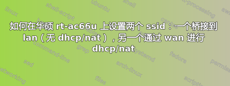 如何在华硕 rt-ac66u 上设置两个 ssid：一个桥接到 lan（无 dhcp/nat），另一个通过 wan 进行 dhcp/nat