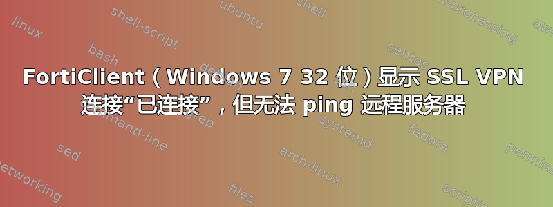 FortiClient（Windows 7 32 位）显示 SSL VPN 连接“已连接”，但无法 ping 远程服务器