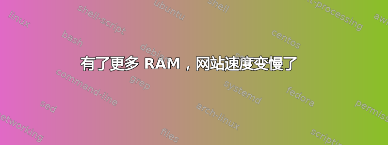 有了更多 RAM，网站速度变慢了 